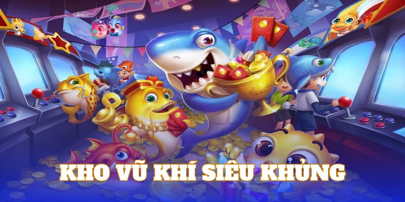 Trò chơi bắn cá sở hữu kho vũ khí vô cùng hoành tráng