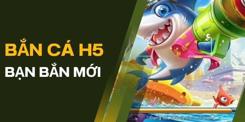 bắn cá H5 bạn bắn mới