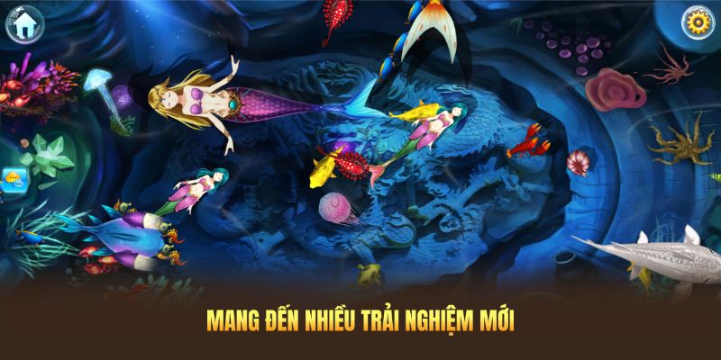 Game bắn cá mang đến nhiều trải nghiệm mới